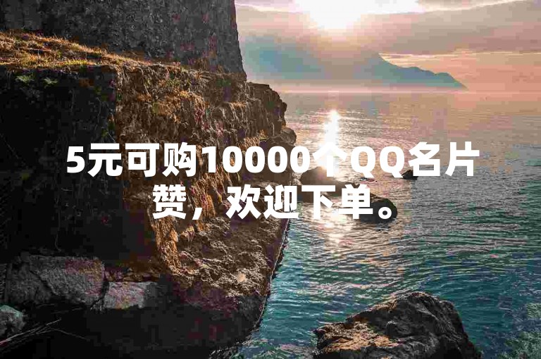 5元可购10000个QQ名片赞，欢迎下单。