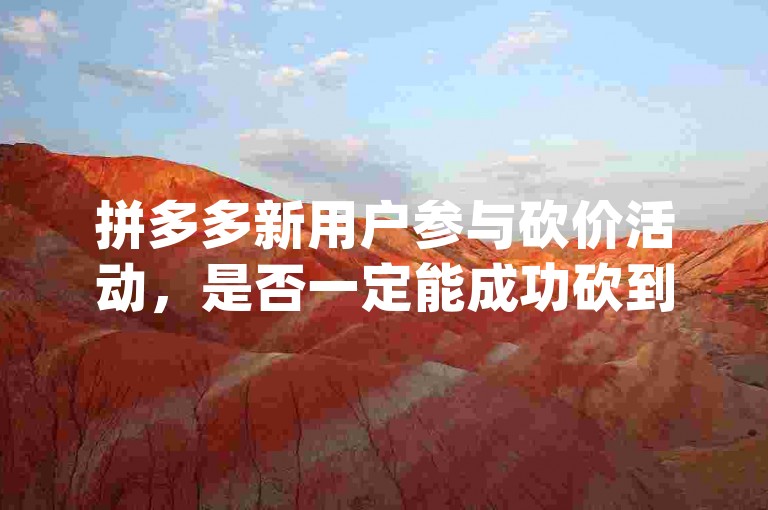 拼多多新用户参与砍价活动，是否一定能成功砍到商品呢？pdd砍价