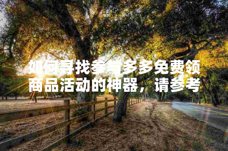 如何寻找参与多多免费领商品活动的神器，请参考拼多多助力的相关方法。