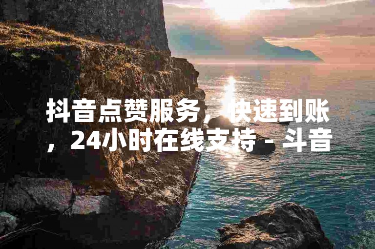 抖音点赞服务，快速到账，24小时在线支持 - 斗音和快手点赞平台。