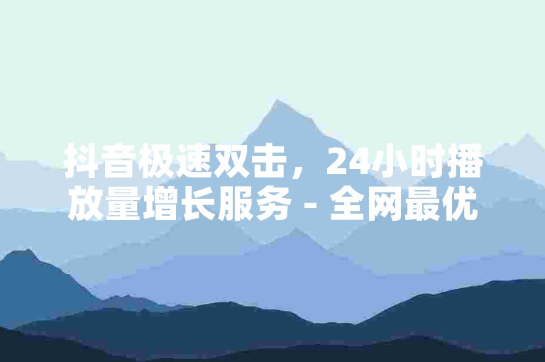 抖音极速双击，24小时播放量增长服务 - 全网最优惠价格，全天候自助下单平台 - 快手真实点赞，支持微信支付。