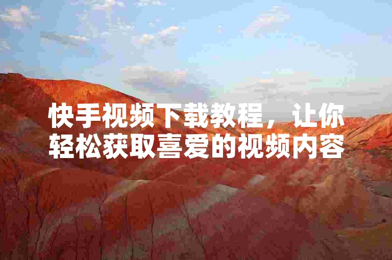 快手视频下载教程，让你轻松获取喜爱的视频内容。