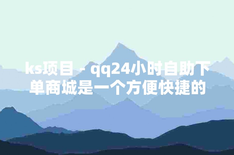 ks项目 - qq24小时自助下单商城是一个方便快捷的在线购物平台。