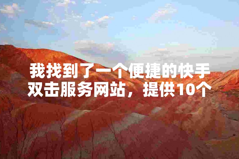 我找到了一个便捷的快手双击服务网站，提供10个不同的自助下单平台选项。
