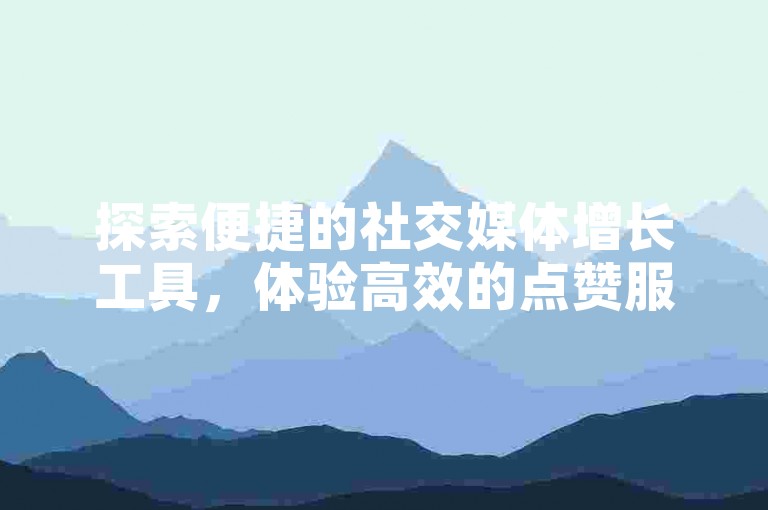 探索便捷的社交媒体增长工具，体验高效的点赞服务。