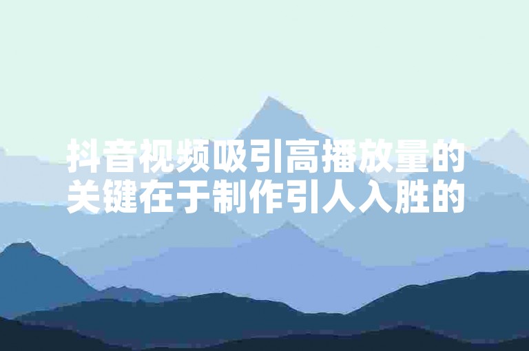 抖音视频吸引高播放量的关键在于制作引人入胜的内容和利用热门话题。
