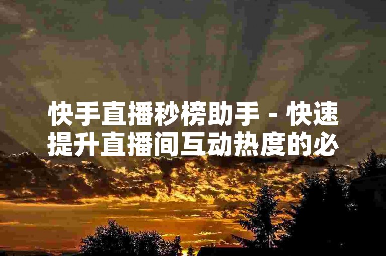 快手直播秒榜助手 - 快速提升直播间互动热度的必备应用。