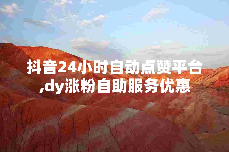 抖音24小时自动点赞平台,dy涨粉自助服务优惠