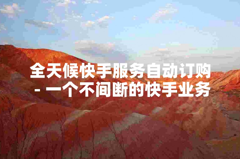 全天候快手服务自动订购 - 一个不间断的快手业务自助下单系统。