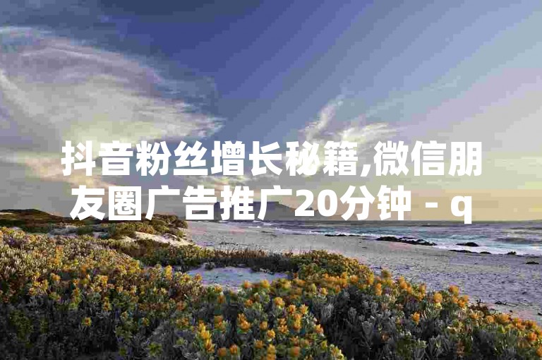 抖音粉丝增长秘籍,微信朋友圈广告推广20分钟 - qq点赞自助平台有哪些 - Dy粉丝业务
