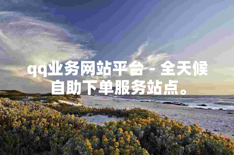 qq业务网站平台 - 全天候自助下单服务站点。