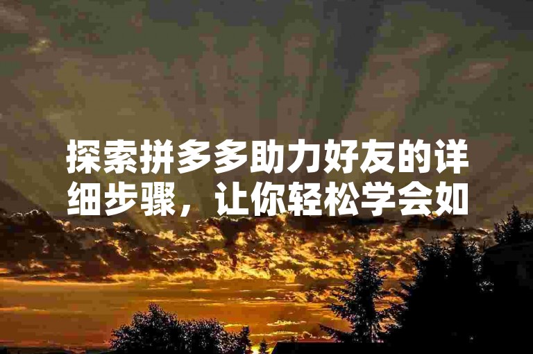 探索拼多多助力好友的详细步骤，让你轻松学会如何为朋友加油打气。