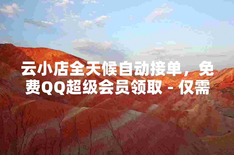 云小店全天候自动接单，免费QQ超级会员领取 - 仅需一元即可获得1000个QQ点赞 - 快手视频点赞一块钱可获得100个赞。
