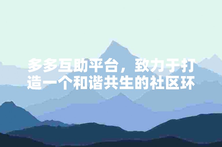 多多互助平台，致力于打造一个和谐共生的社区环境。
