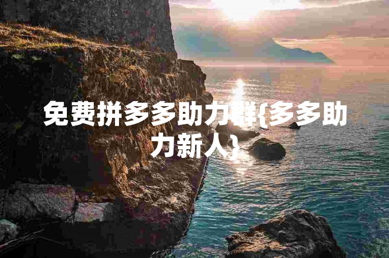 免费拼多多助力群{多多助力新人}