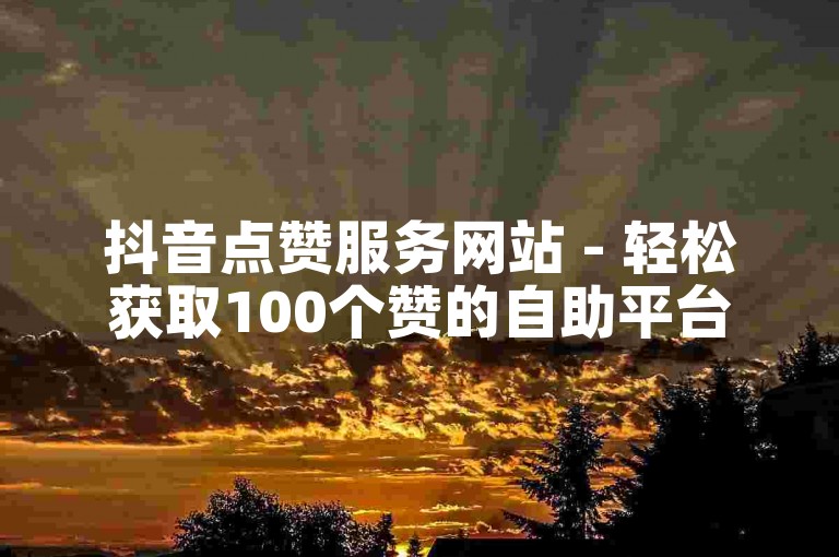 抖音点赞服务网站 - 轻松获取100个赞的自助平台。
