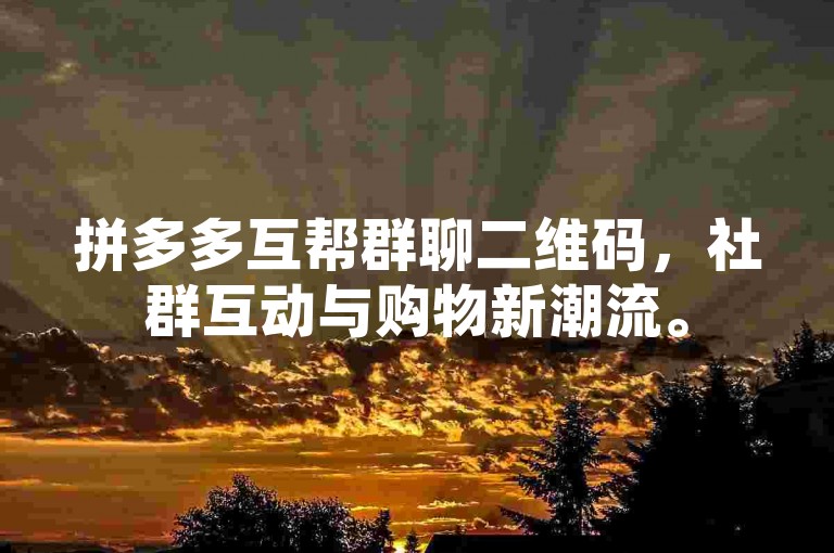 拼多多互帮群聊二维码，社群互动与购物新潮流。