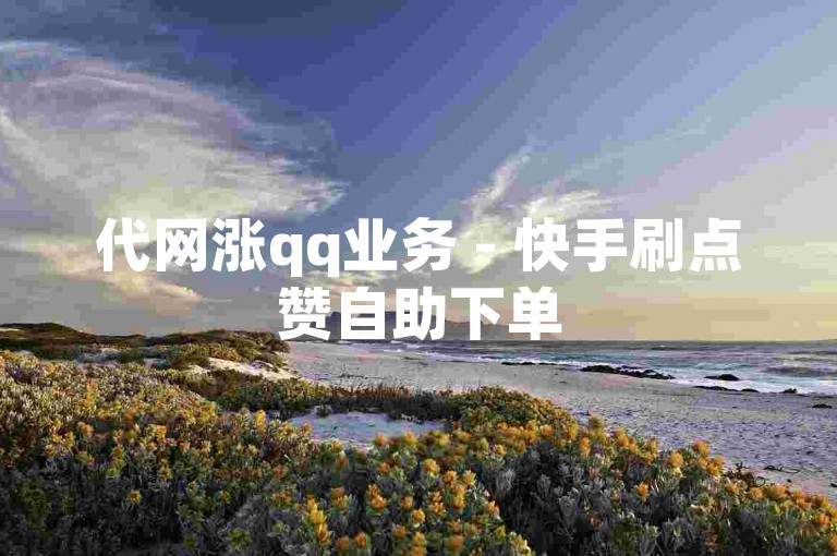 代网涨qq业务 - 快手刷点赞自助下单