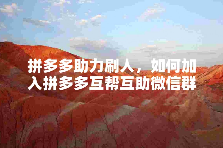 拼多多助力刷人，如何加入拼多多互帮互助微信群？