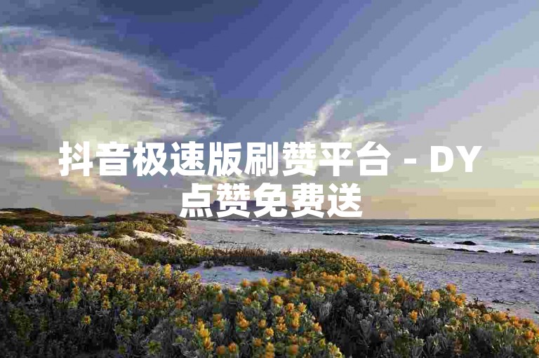 抖音极速版刷赞平台 - DY点赞免费送
