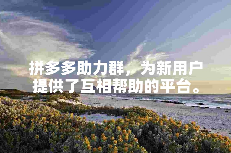 拼多多助力群，为新用户提供了互相帮助的平台。