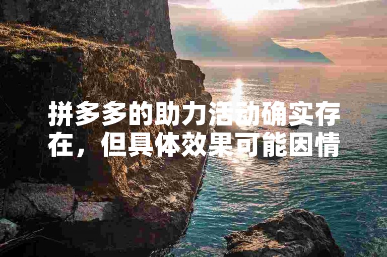 拼多多的助力活动确实存在，但具体效果可能因情况而异。