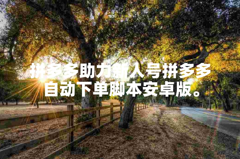 拼多多助力新人号拼多多自动下单脚本安卓版。