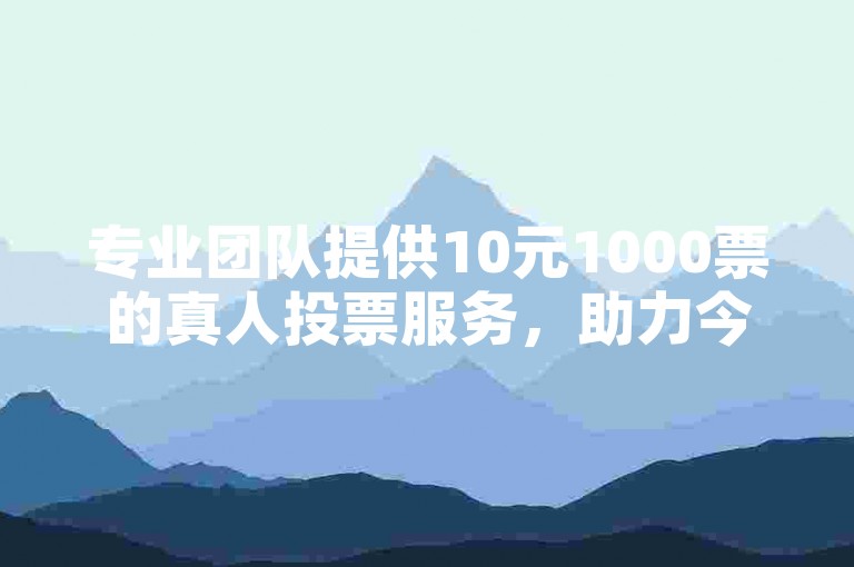 专业团队提供10元1000票的真人投票服务，助力今日头条粉丝量快速增长。