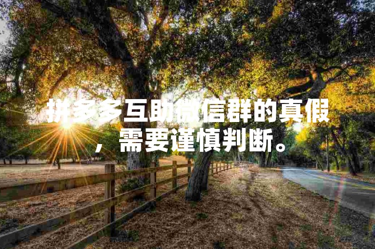 拼多多互助微信群的真假，需要谨慎判断。