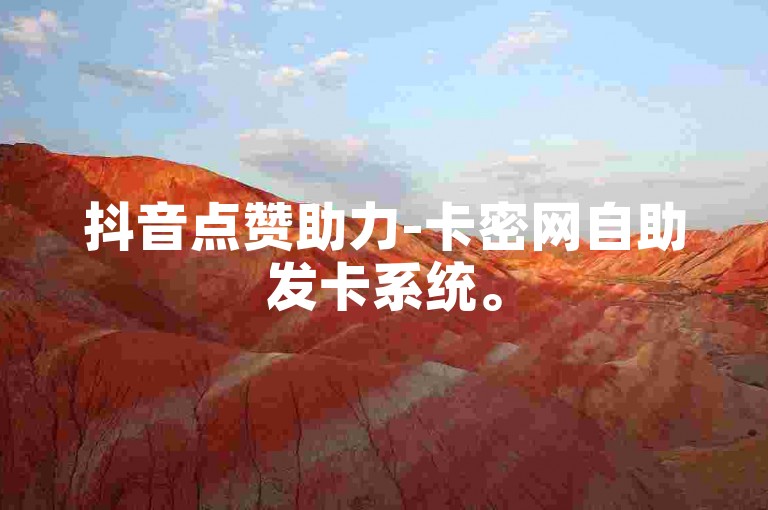抖音点赞助力-卡密网自助发卡系统。