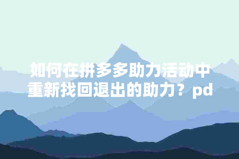 如何在拼多多助力活动中重新找回退出的助力？pdd帮助力平台