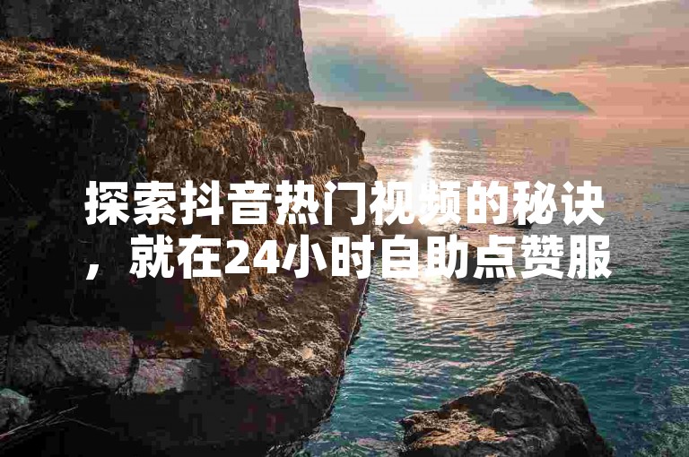 探索抖音热门视频的秘诀，就在24小时自助点赞服务网站。