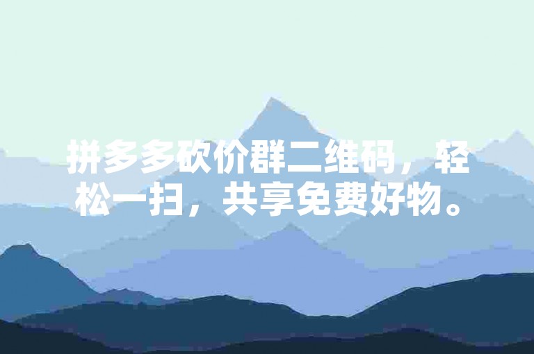拼多多砍价群二维码，轻松一扫，共享免费好物。