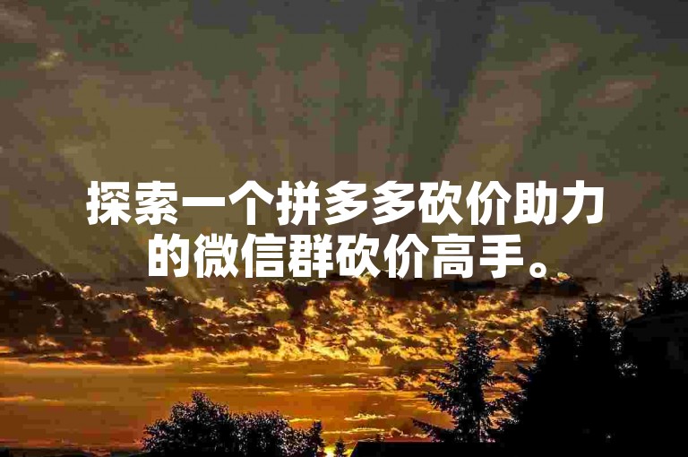 探索一个拼多多砍价助力的微信群砍价高手。