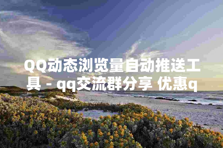 QQ动态浏览量自动推送工具 - qq交流群分享 优惠qq钻快速刷取
