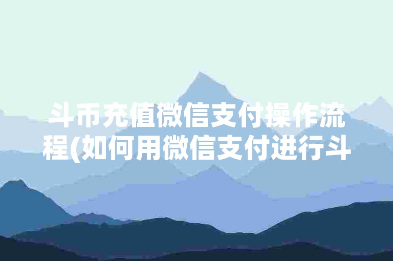 斗币充值微信支付操作流程(如何用微信支付进行斗币充值)