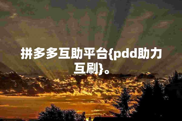 拼多多互助平台{pdd助力互刷}。