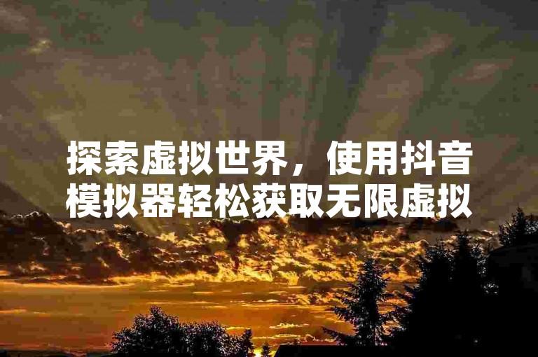 探索虚拟世界，使用抖音模拟器轻松获取无限虚拟币，同时学习如何保护你的QQ空间隐私设置。