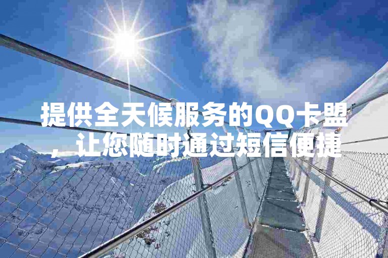 提供全天候服务的QQ卡盟，让您随时通过短信便捷下单。