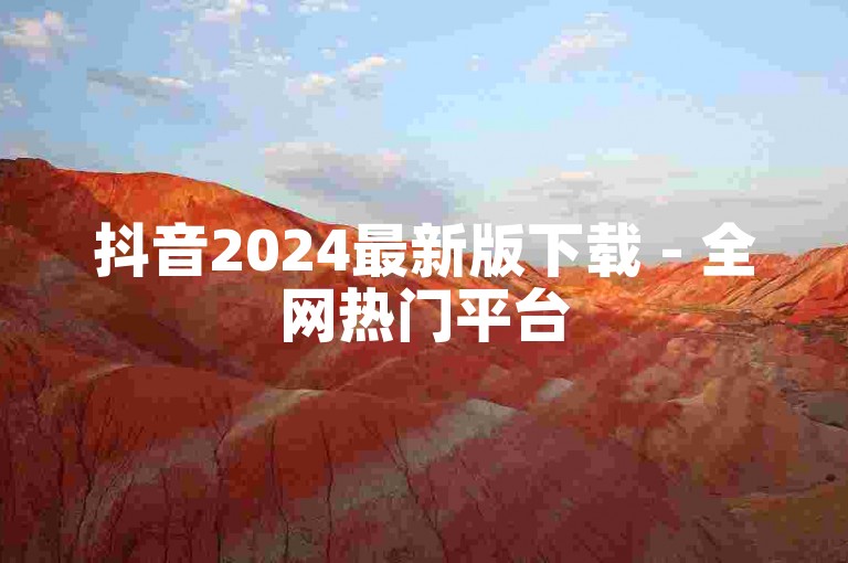 抖音2024最新版下载 - 全网热门平台