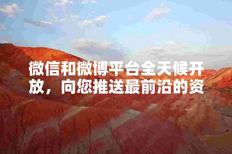 微信和微博平台全天候开放，向您推送最前沿的资讯与动态。