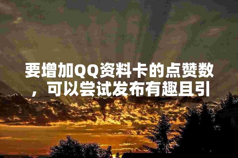 要增加QQ资料卡的点赞数，可以尝试发布有趣且引人入胜的内容，积极参与互动，以及邀请好友帮忙点赞。