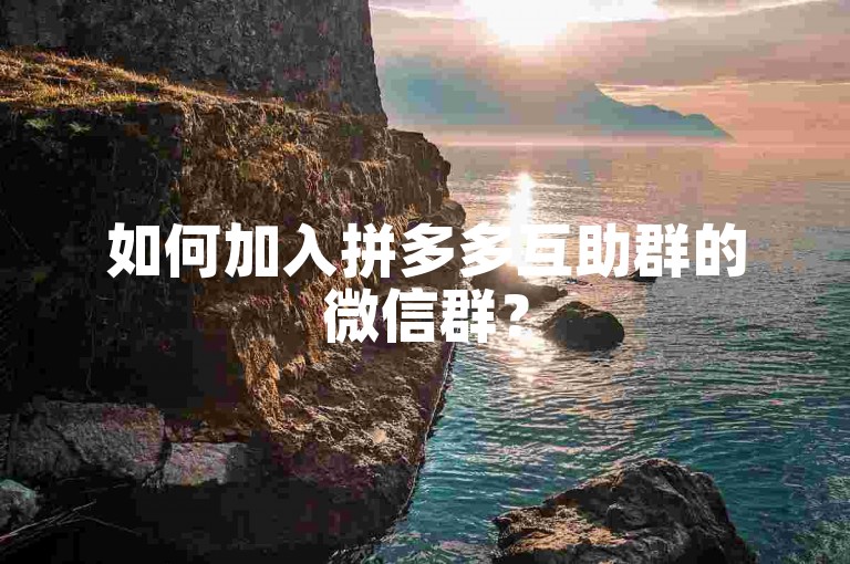 如何加入拼多多互助群的微信群？