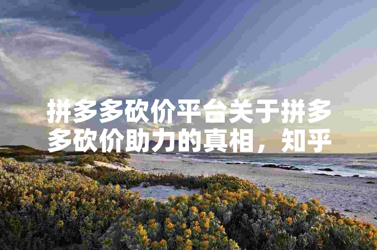 拼多多砍价平台关于拼多多砍价助力的真相，知乎上有文章揭秘其免费与否。