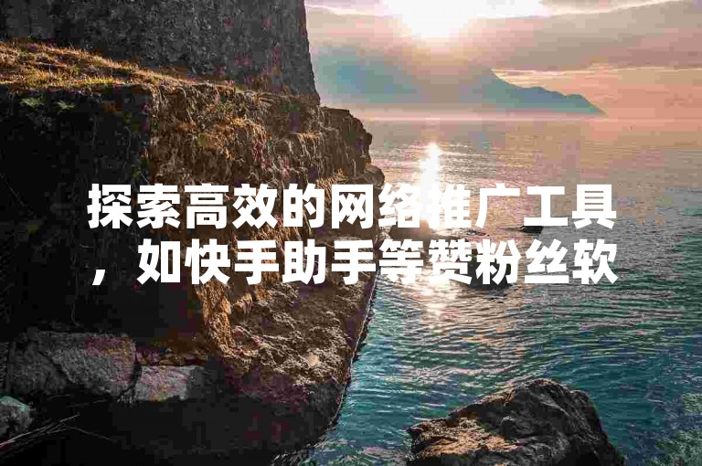 探索高效的网络推广工具，如快手助手等赞粉丝软件，可通过卡盟平台实现自动化下单，加速您的社交媒体增长。