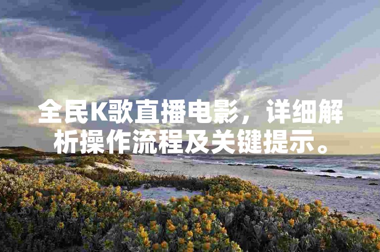 全民K歌直播电影，详细解析操作流程及关键提示。