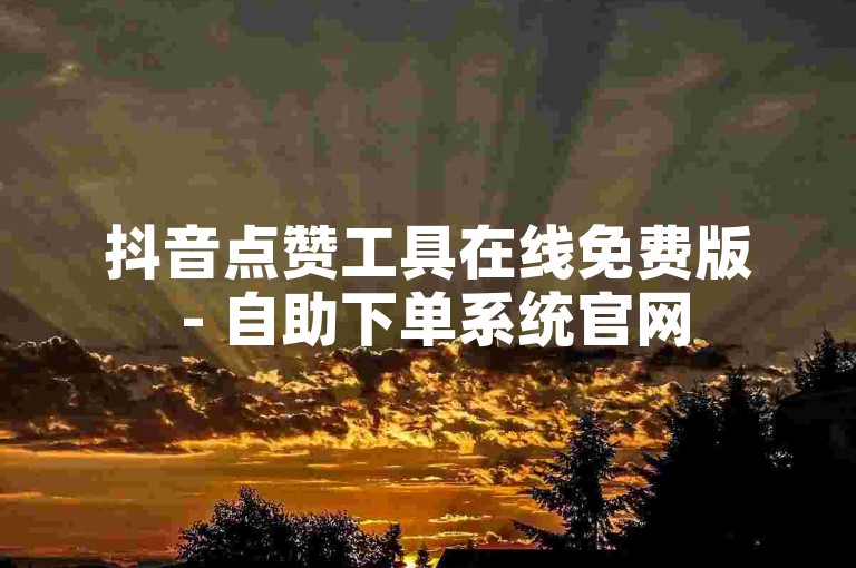 抖音点赞工具在线免费版 - 自助下单系统官网
