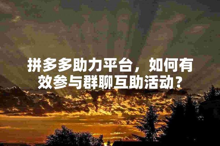 拼多多助力平台，如何有效参与群聊互助活动？