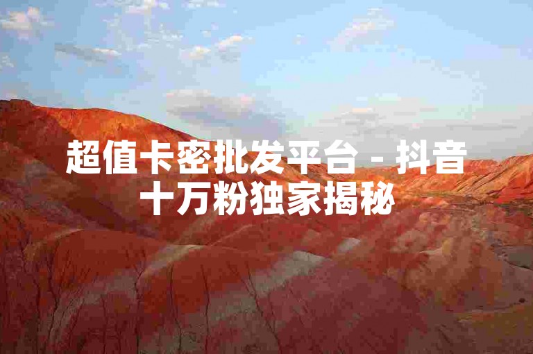 超值卡密批发平台 - 抖音十万粉独家揭秘