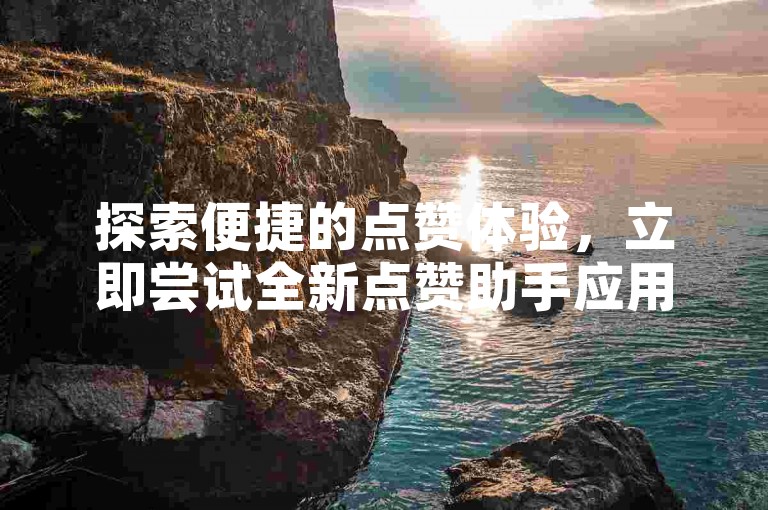 探索便捷的点赞体验，立即尝试全新点赞助手应用，适用于快手与抖音平台，助你轻松提升人气。